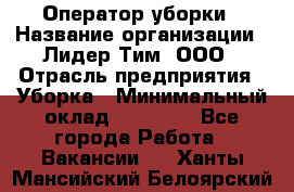 Оператор уборки › Название организации ­ Лидер Тим, ООО › Отрасль предприятия ­ Уборка › Минимальный оклад ­ 25 000 - Все города Работа » Вакансии   . Ханты-Мансийский,Белоярский г.